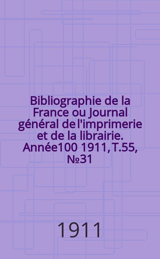 Bibliographie de la France ou Journal général de l'imprimerie et de la librairie. Année100 1911, T.55, №31