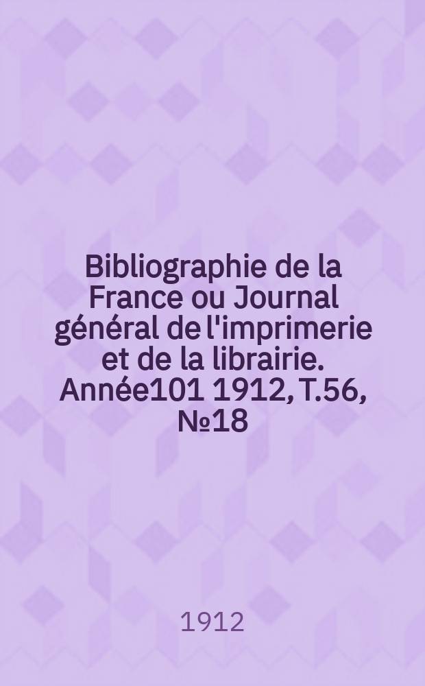Bibliographie de la France ou Journal g&eacute;n&eacute;ral de l'imprimerie et de la librairie. Ann&eacute;e101 1912, T.56, №18