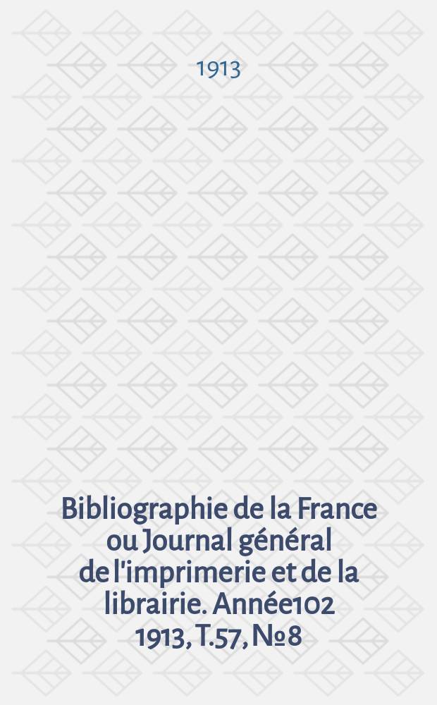 Bibliographie de la France ou Journal g&eacute;n&eacute;ral de l'imprimerie et de la librairie. Ann&eacute;e102 1913, T.57, №8