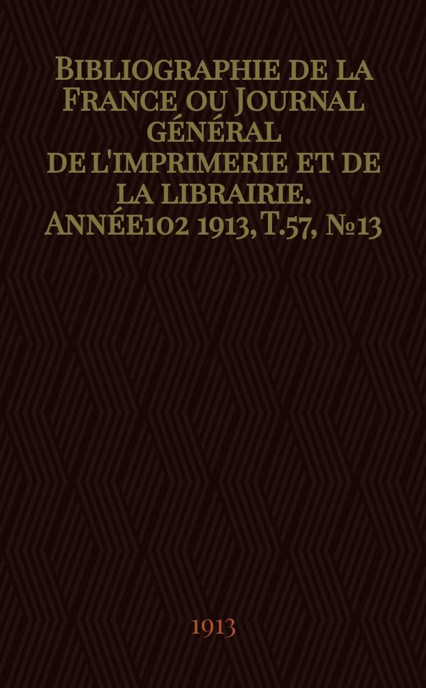 Bibliographie de la France ou Journal général de l'imprimerie et de la librairie. Année102 1913, T.57, №13