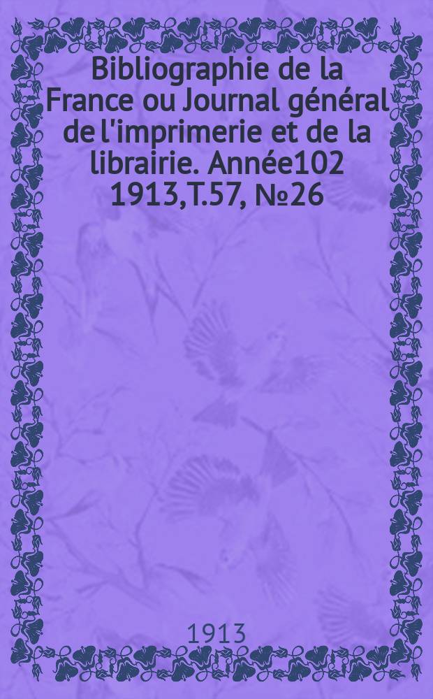 Bibliographie de la France ou Journal général de l'imprimerie et de la librairie. Année102 1913, T.57, №26