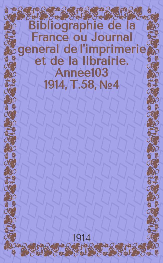 Bibliographie de la France ou Journal général de l'imprimerie et de la librairie. Année103 1914, T.58, №4