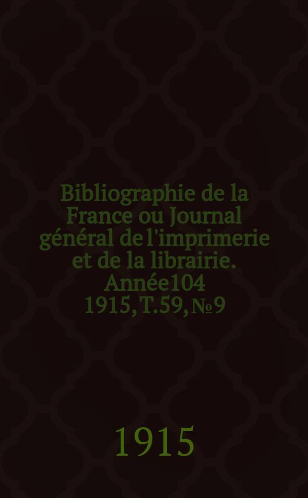 Bibliographie de la France ou Journal g&eacute;n&eacute;ral de l'imprimerie et de la librairie. Ann&eacute;e104 1915, T.59, №9