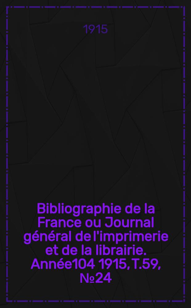 Bibliographie de la France ou Journal général de l'imprimerie et de la librairie. Année104 1915, T.59, №24