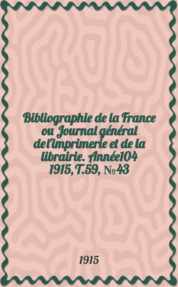 Bibliographie de la France ou Journal général de l'imprimerie et de la librairie. Année104 1915, T.59, №43