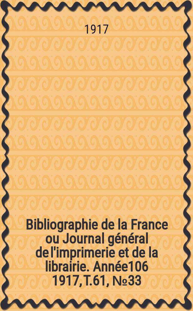 Bibliographie de la France ou Journal g&eacute;n&eacute;ral de l'imprimerie et de la librairie. Ann&eacute;e106 1917, T.61, №33