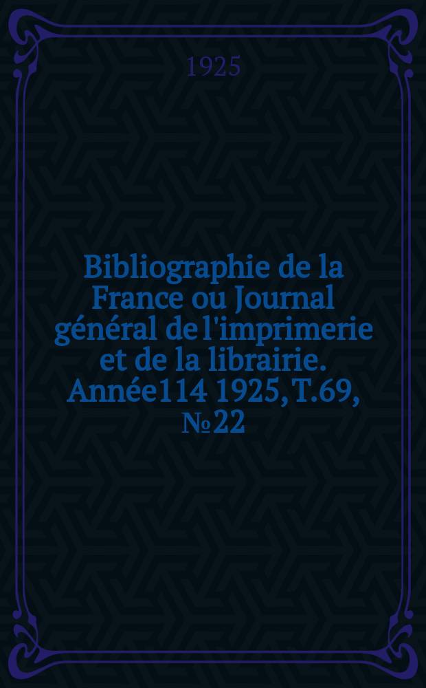 Bibliographie de la France ou Journal général de l'imprimerie et de la librairie. Année114 1925, T.69, №22