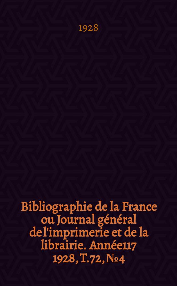 Bibliographie de la France ou Journal général de l'imprimerie et de la librairie. Année117 1928, T.72, №4