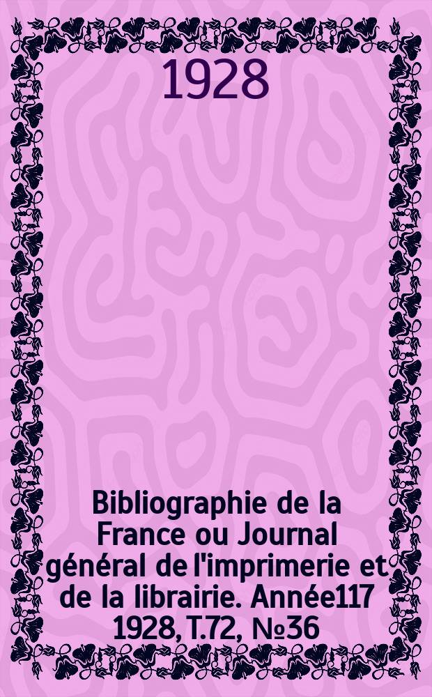 Bibliographie de la France ou Journal général de l'imprimerie et de la librairie. Année117 1928, T.72, №36