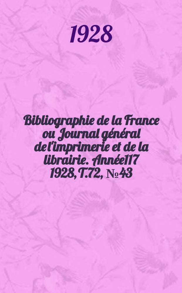 Bibliographie de la France ou Journal g&eacute;n&eacute;ral de l'imprimerie et de la librairie. Ann&eacute;e117 1928, T.72, №43