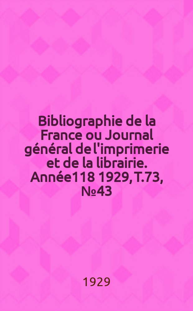 Bibliographie de la France ou Journal général de l'imprimerie et de la librairie. Année118 1929, T.73, №43