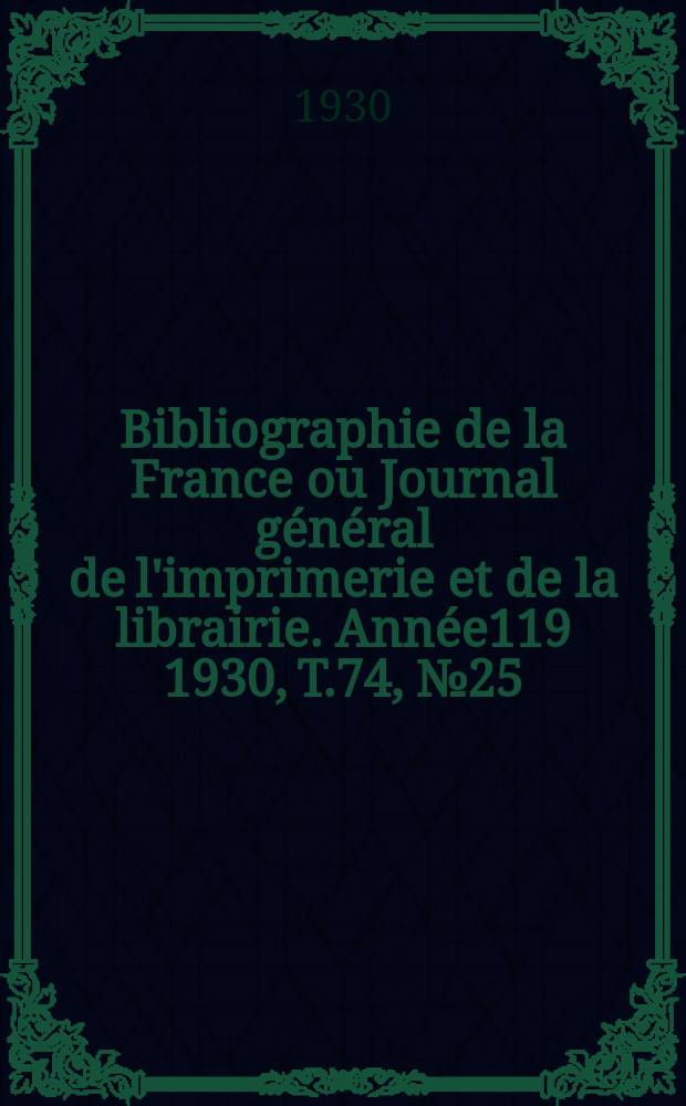 Bibliographie de la France ou Journal général de l'imprimerie et de la librairie. Année119 1930, T.74, №25