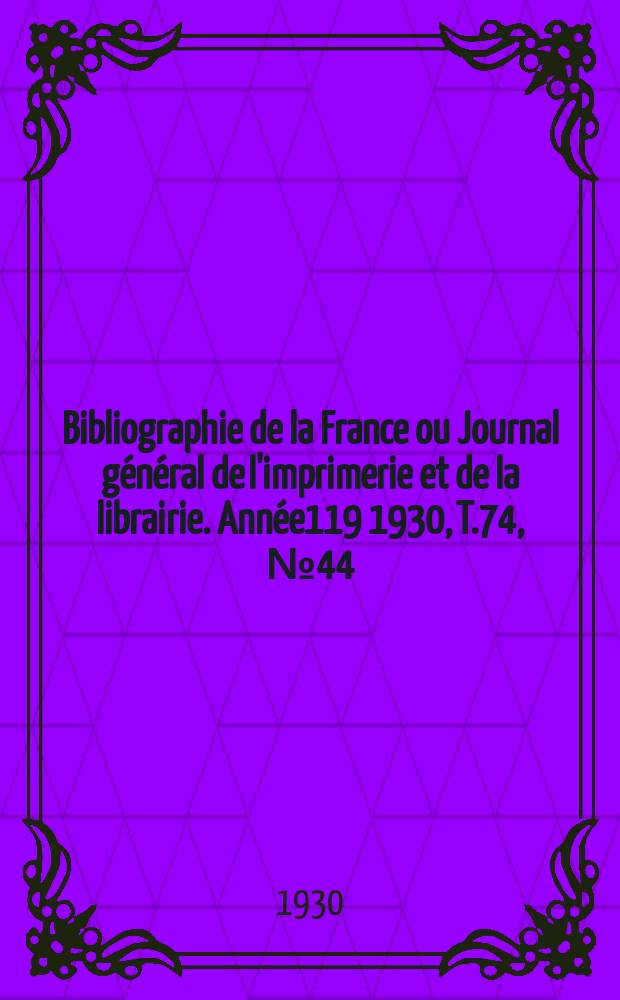 Bibliographie de la France ou Journal général de l'imprimerie et de la librairie. Année119 1930, T.74, №44