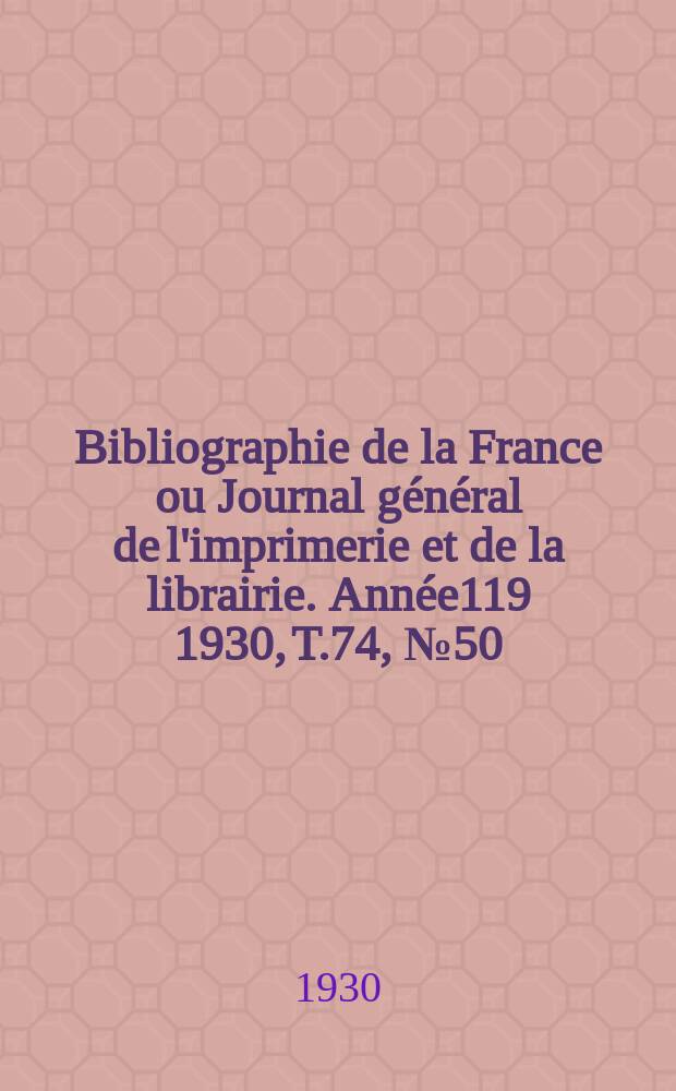 Bibliographie de la France ou Journal général de l'imprimerie et de la librairie. Année119 1930, T.74, №50