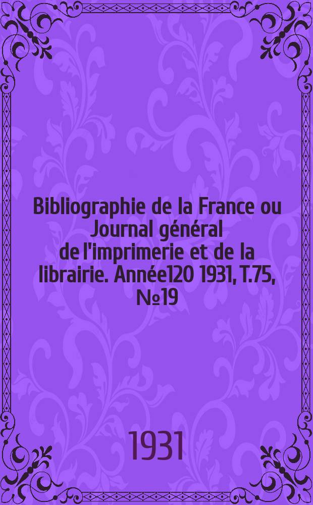 Bibliographie de la France ou Journal général de l'imprimerie et de la librairie. Année120 1931, T.75, №19
