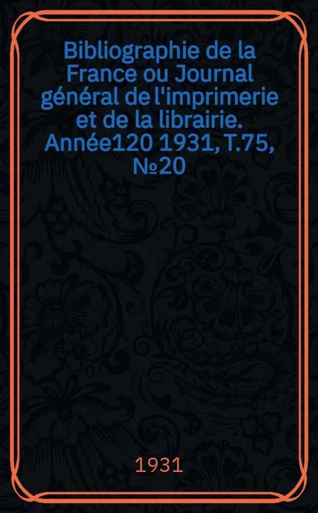 Bibliographie de la France ou Journal général de l'imprimerie et de la librairie. Année120 1931, T.75, №20