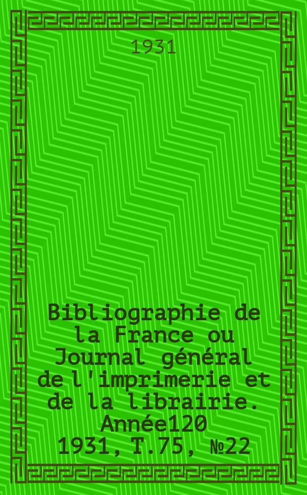Bibliographie de la France ou Journal général de l'imprimerie et de la librairie. Année120 1931, T.75, №22