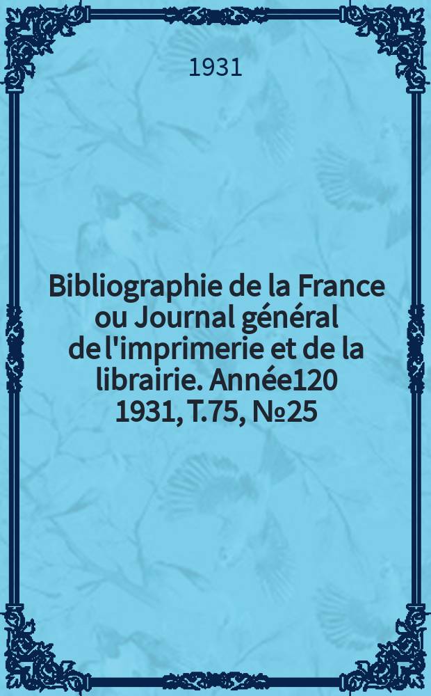 Bibliographie de la France ou Journal général de l'imprimerie et de la librairie. Année120 1931, T.75, №25