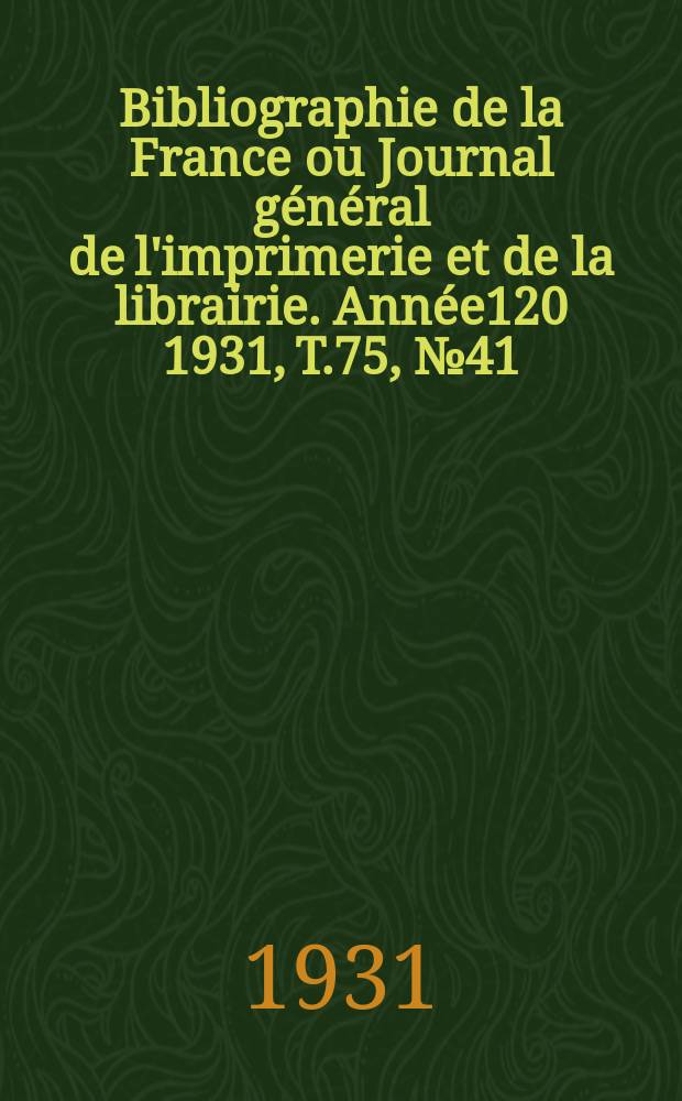 Bibliographie de la France ou Journal général de l'imprimerie et de la librairie. Année120 1931, T.75, №41