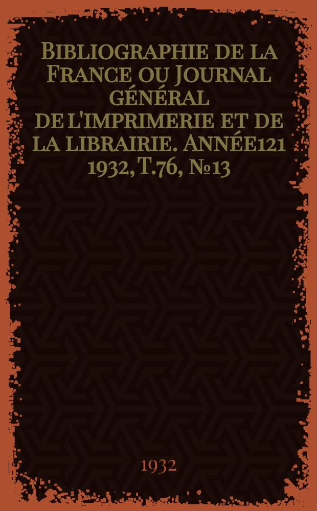 Bibliographie de la France ou Journal général de l'imprimerie et de la librairie. Année121 1932, T.76, №13