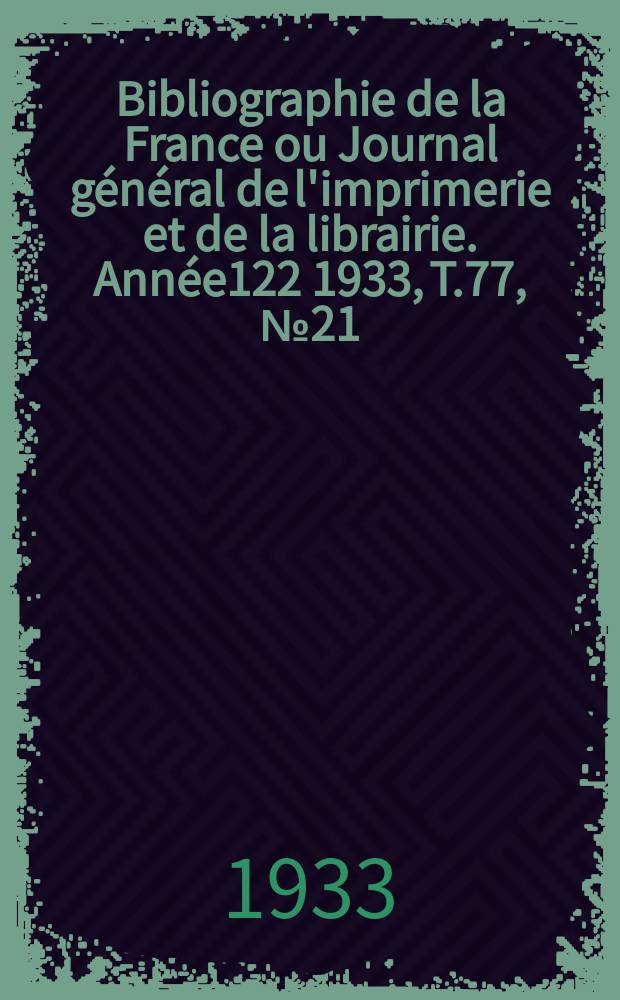Bibliographie de la France ou Journal général de l'imprimerie et de la librairie. Année122 1933, T.77, №21
