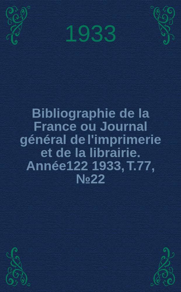 Bibliographie de la France ou Journal général de l'imprimerie et de la librairie. Année122 1933, T.77, №22
