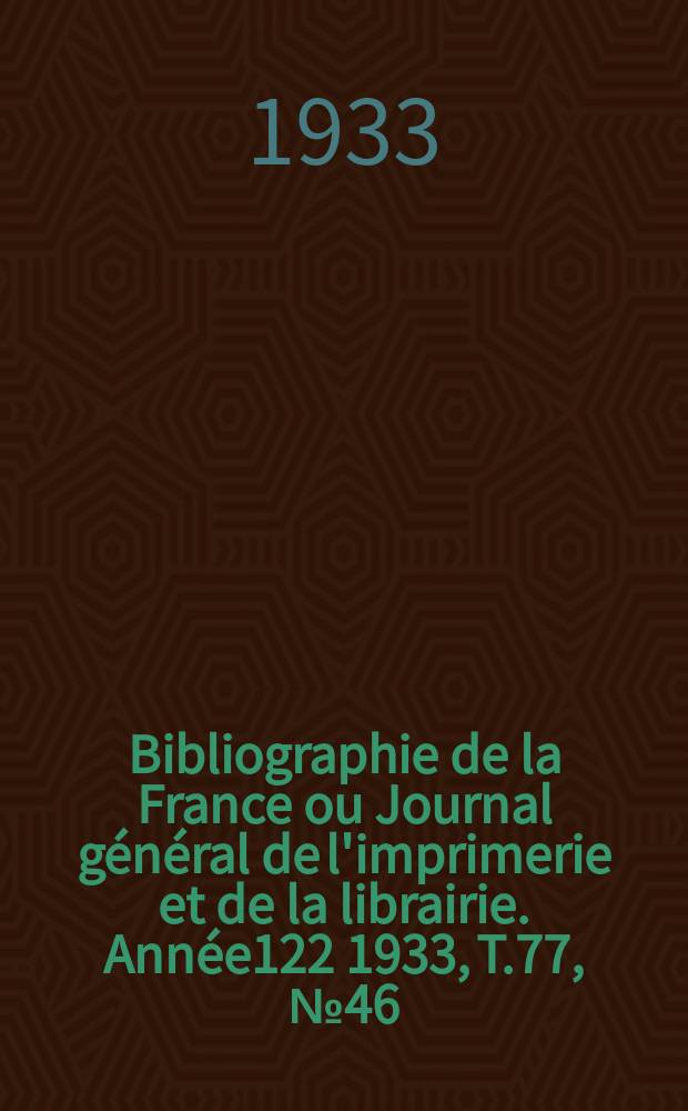 Bibliographie de la France ou Journal général de l'imprimerie et de la librairie. Année122 1933, T.77, №46