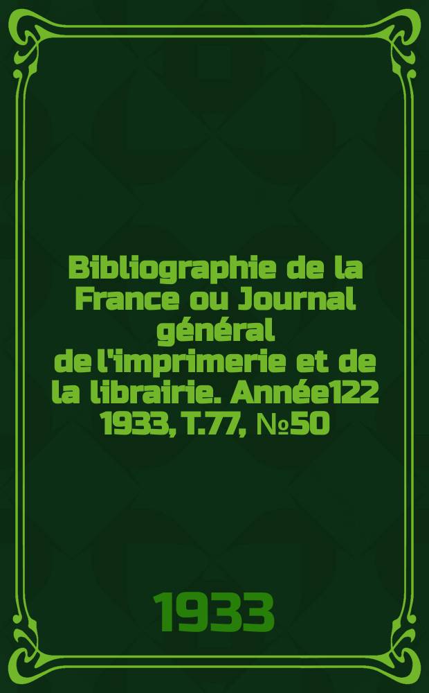 Bibliographie de la France ou Journal général de l'imprimerie et de la librairie. Année122 1933, T.77, №50