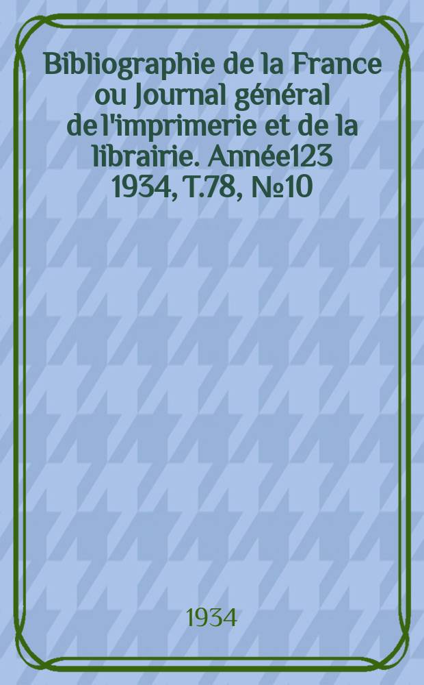 Bibliographie de la France ou Journal général de l'imprimerie et de la librairie. Année123 1934, T.78, №10