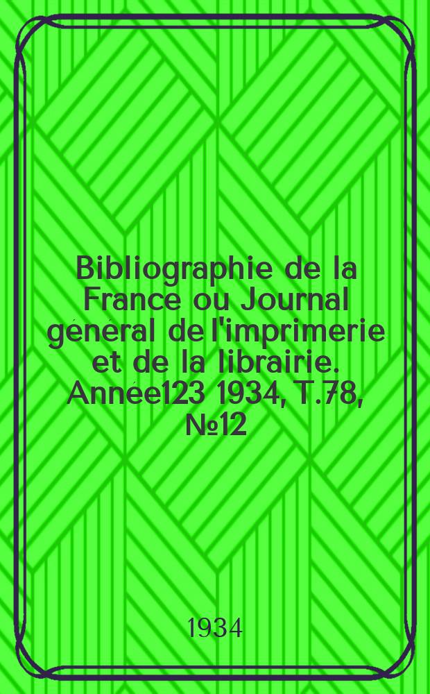Bibliographie de la France ou Journal général de l'imprimerie et de la librairie. Année123 1934, T.78, №12