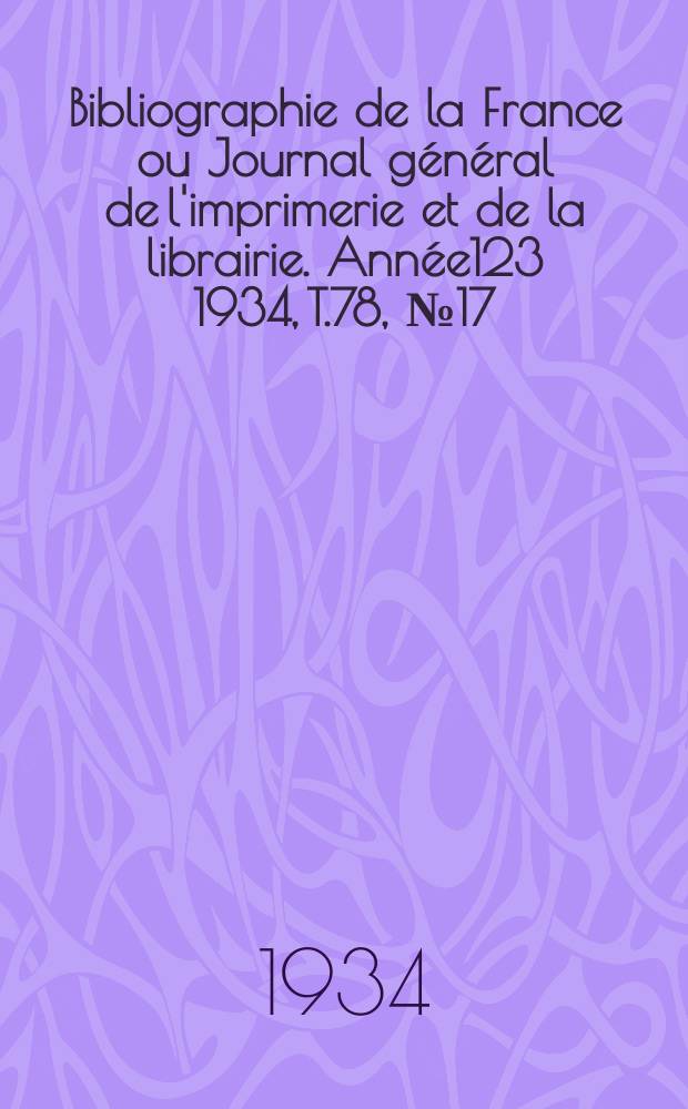 Bibliographie de la France ou Journal général de l'imprimerie et de la librairie. Année123 1934, T.78, №17