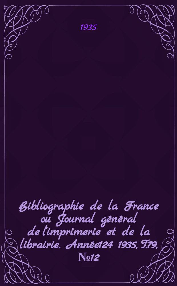 Bibliographie de la France ou Journal général de l'imprimerie et de la librairie. Année124 1935, T.79, №12