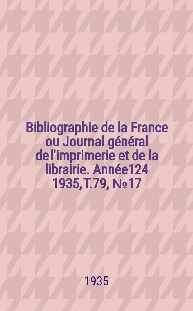 Bibliographie de la France ou Journal général de l'imprimerie et de la librairie. Année124 1935, T.79, №17