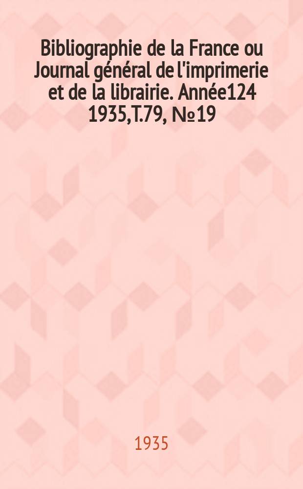 Bibliographie de la France ou Journal général de l'imprimerie et de la librairie. Année124 1935, T.79, №19