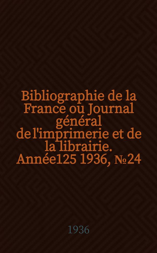 Bibliographie de la France ou Journal général de l'imprimerie et de la librairie. Année125 1936, №24