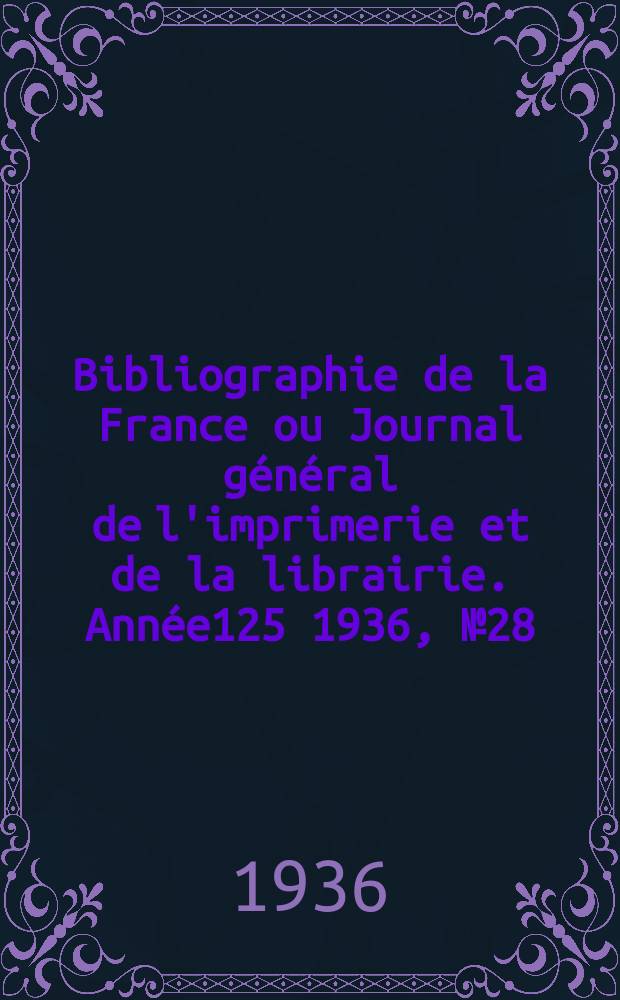 Bibliographie de la France ou Journal général de l'imprimerie et de la librairie. Année125 1936, №28