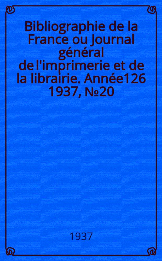 Bibliographie de la France ou Journal g&eacute;n&eacute;ral de l'imprimerie et de la librairie. Ann&eacute;e126 1937, №20