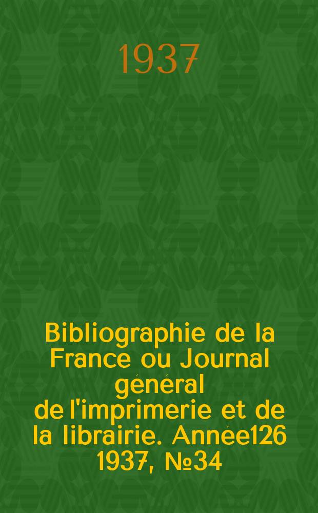 Bibliographie de la France ou Journal général de l'imprimerie et de la librairie. Année126 1937, №34