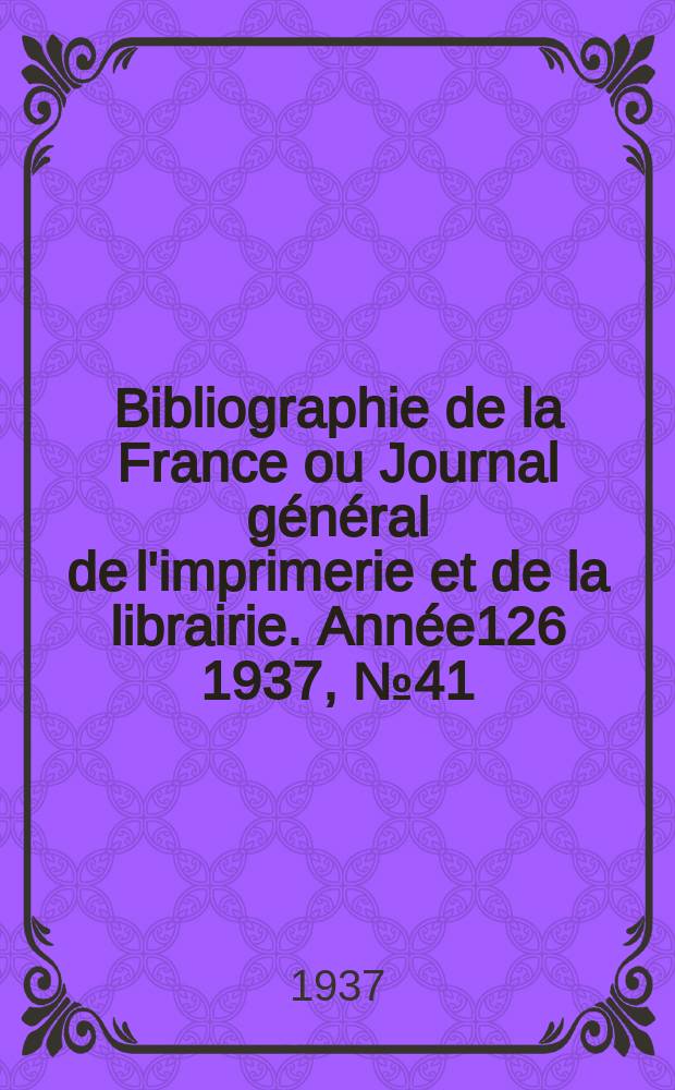 Bibliographie de la France ou Journal général de l'imprimerie et de la librairie. Année126 1937, №41