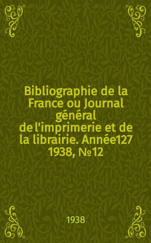 Bibliographie de la France ou Journal général de l'imprimerie et de la librairie. Année127 1938, №12