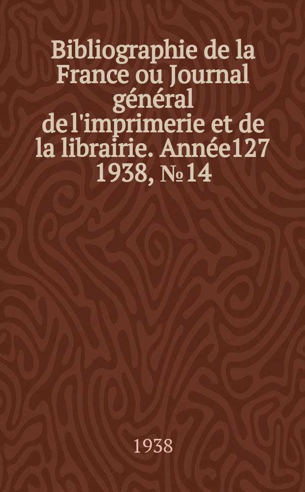 Bibliographie de la France ou Journal général de l'imprimerie et de la librairie. Année127 1938, №14