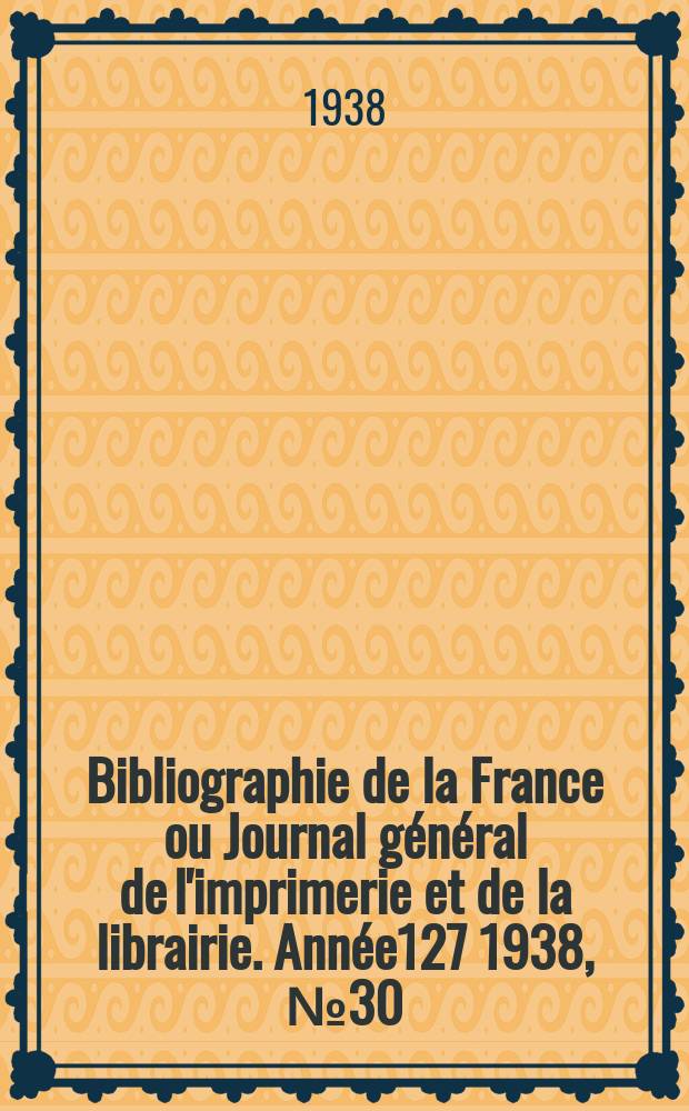 Bibliographie de la France ou Journal général de l'imprimerie et de la librairie. Année127 1938, №30