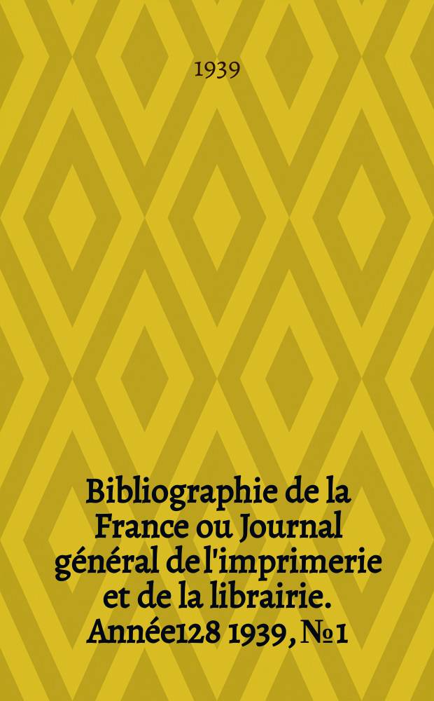 Bibliographie de la France ou Journal général de l'imprimerie et de la librairie. Année128 1939, №1