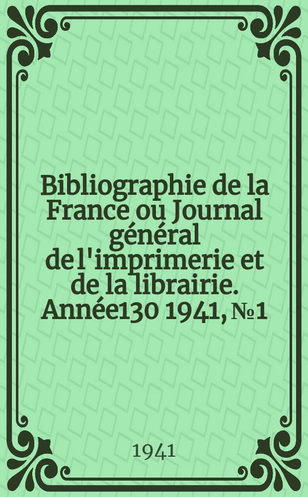 Bibliographie de la France ou Journal g&eacute;n&eacute;ral de l'imprimerie et de la librairie. Ann&eacute;e130 1941, №1/2