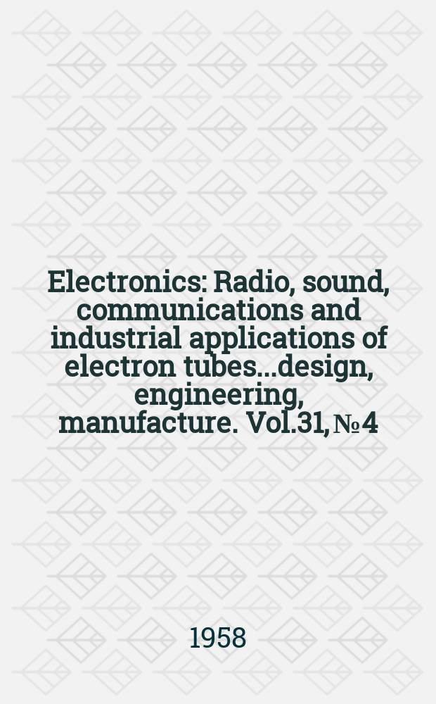 Electronics : Radio, sound, communications and industrial applications of electron tubes...design, engineering, manufacture. Vol.31, №4