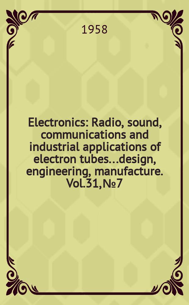 Electronics : Radio, sound, communications and industrial applications of electron tubes...design, engineering, manufacture. Vol.31, №7