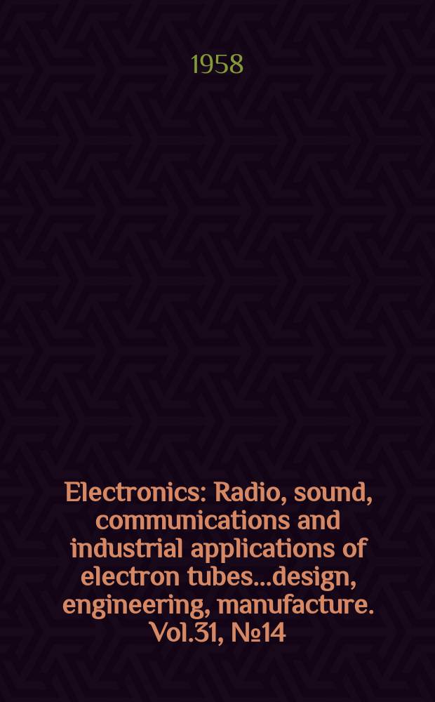 Electronics : Radio, sound, communications and industrial applications of electron tubes...design, engineering, manufacture. Vol.31, №14