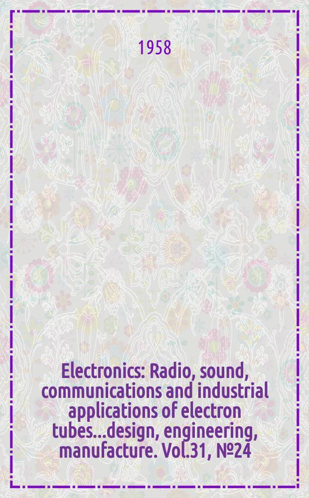 Electronics : Radio, sound, communications and industrial applications of electron tubes...design, engineering, manufacture. Vol.31, №24