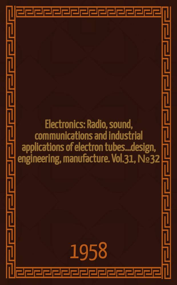 Electronics : Radio, sound, communications and industrial applications of electron tubes...design, engineering, manufacture. Vol.31, №32