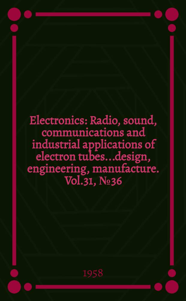 Electronics : Radio, sound, communications and industrial applications of electron tubes...design, engineering, manufacture. Vol.31, №36
